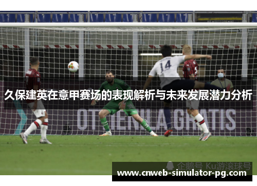 久保建英在意甲赛场的表现解析与未来发展潜力分析