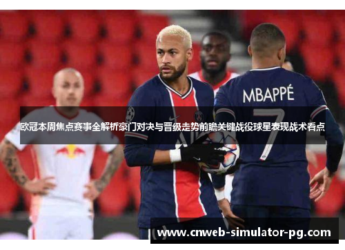 欧冠本周焦点赛事全解析豪门对决与晋级走势前瞻关键战役球星表现战术看点