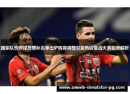 国家队伤停球员替补名单出炉阵容调整引发热议备战大赛前景解析