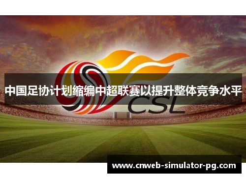 中国足协计划缩编中超联赛以提升整体竞争水平