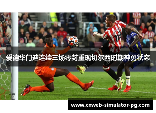爱德华门迪连续三场零封重现切尔西时期神勇状态
