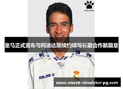 皇马正式宣布与阿迪达斯续约续写长期合作新篇章