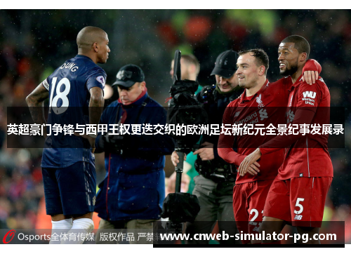 英超豪门争锋与西甲王权更迭交织的欧洲足坛新纪元全景纪事发展录 英超豪门争锋与西甲王权更迭交织的欧洲足坛新纪元全景纪事发展录