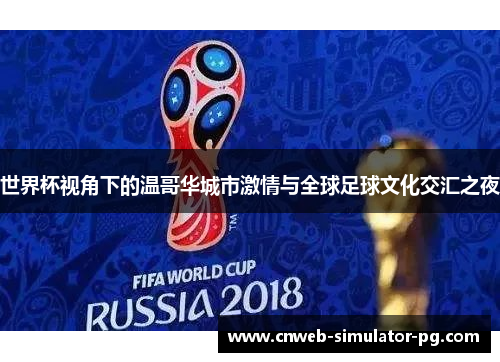 世界杯视角下的温哥华城市激情与全球足球文化交汇之夜 世界杯视角下的温哥华城市激情与全球足球文化交汇之夜