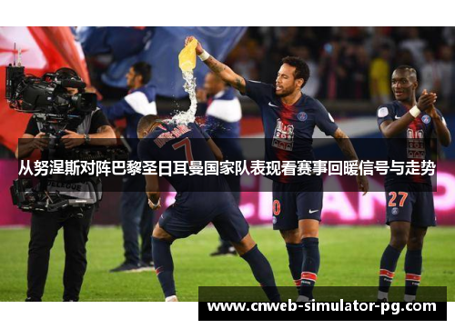 从努涅斯对阵巴黎圣日耳曼国家队表现看赛事回暖信号与走势 从努涅斯对阵巴黎圣日耳曼国家队表现看赛事回暖信号与走势