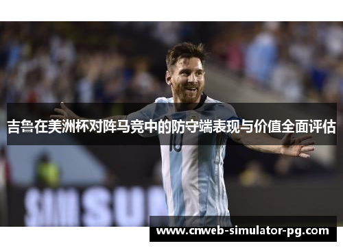 吉鲁在美洲杯对阵马竞中的防守端表现与价值全面评估 吉鲁在美洲杯对阵马竞中的防守端表现与价值全面评估