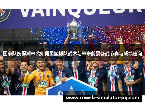 国家队伤停潮来袭如何重塑球队战术与未来前景备战节奏与成绩走向 国家队伤停潮来袭如何重塑球队战术与未来前景备战节奏与成绩走向