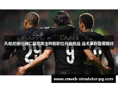 孔帕尼接任拜仁慕尼黑主帅新职位开启挑战 战术革新备受期待 孔帕尼接任拜仁慕尼黑主帅新职位开启挑战 战术革新备受期待