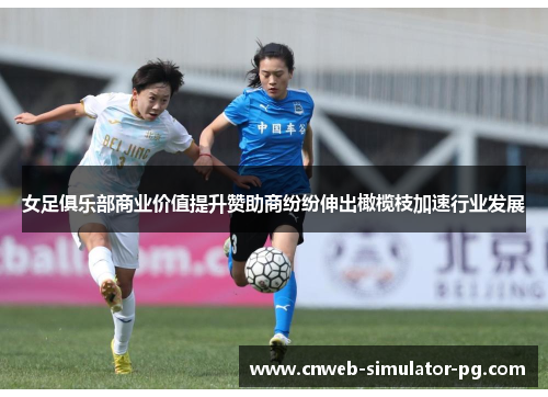 女足俱乐部商业价值提升赞助商纷纷伸出橄榄枝加速行业发展 女足俱乐部商业价值提升赞助商纷纷伸出橄榄枝加速行业发展