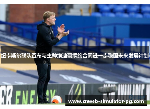 纽卡斯尔联队宣布与主帅埃迪豪续约合同进一步稳固未来发展计划 纽卡斯尔联队宣布与主帅埃迪豪续约合同进一步稳固未来发展计划