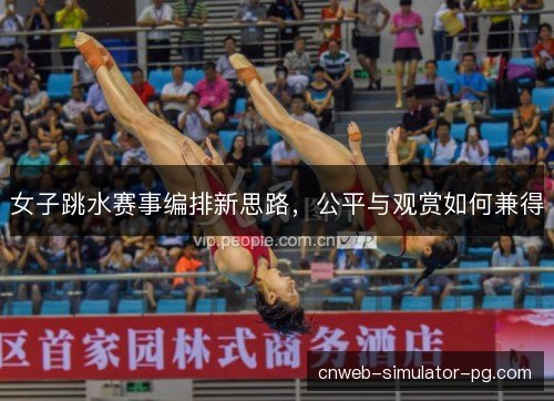 女子跳水赛事编排新思路，公平与观赏如何兼得